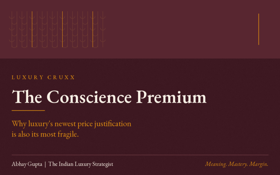 THE CONSCIENCE PREMIUM: WHY LUXURY’S NEWEST PRICE JUSTIFICATION IS ALSO ITS MOST FRAGILE.